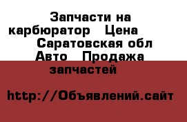 Запчасти на карбюратор › Цена ­ 2 000 - Саратовская обл. Авто » Продажа запчастей   